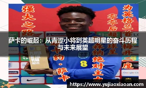 萨卡的崛起:从青涩小将到英超明星的奋斗历程与未来展望
