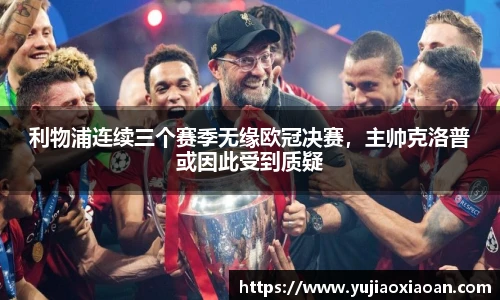 利物浦连续三个赛季无缘欧冠决赛，主帅克洛普或因此受到质疑