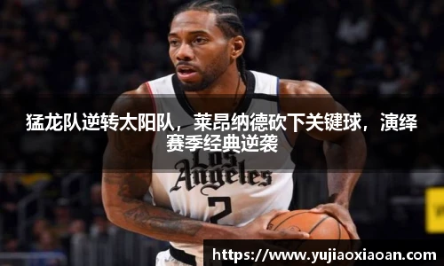 猛龙队逆转太阳队，莱昂纳德砍下关键球，演绎赛季经典逆袭