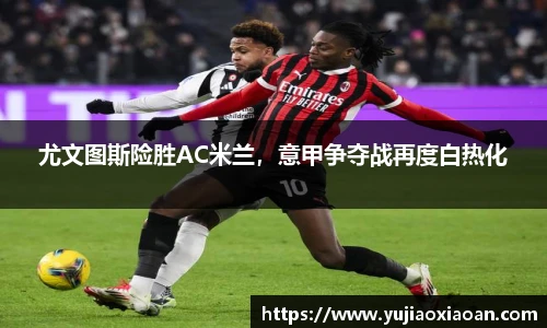 尤文图斯险胜AC米兰，意甲争夺战再度白热化