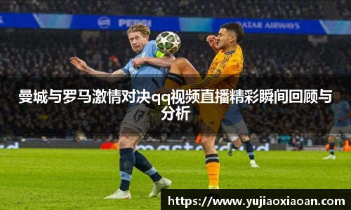 曼城与罗马激情对决qq视频直播精彩瞬间回顾与分析