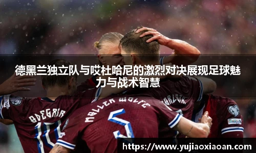 德黑兰独立队与哎杜哈尼的激烈对决展现足球魅力与战术智慧