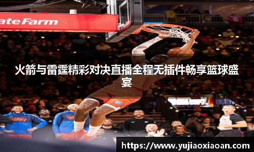 火箭与雷霆精彩对决直播全程无插件畅享篮球盛宴