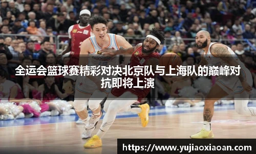 全运会篮球赛精彩对决北京队与上海队的巅峰对抗即将上演